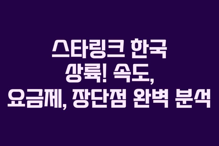 스타링크 한국 상륙! 속도, 요금제, 장단점 완벽 분석