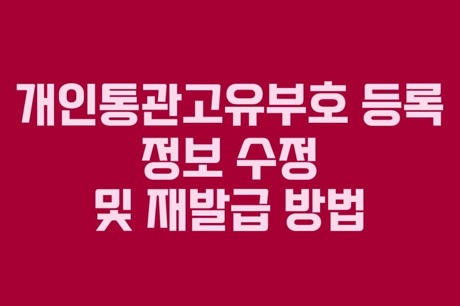 개인통관고유부호 등록 정보 수정 및 재발급 방법
