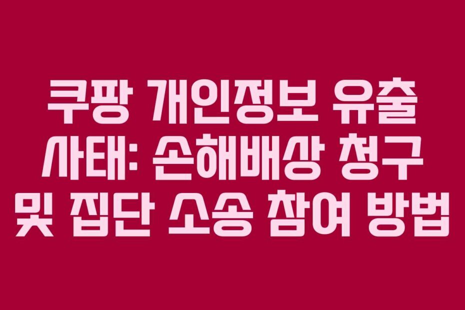 쿠팡 개인정보 유출 사태: 손해배상 청구 및 집단 소송 참여 방법