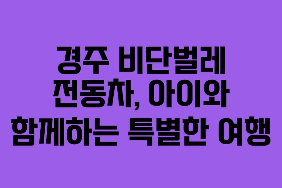 경주 비단벌레 전동차, 아이와 함께하는 특별한 여행