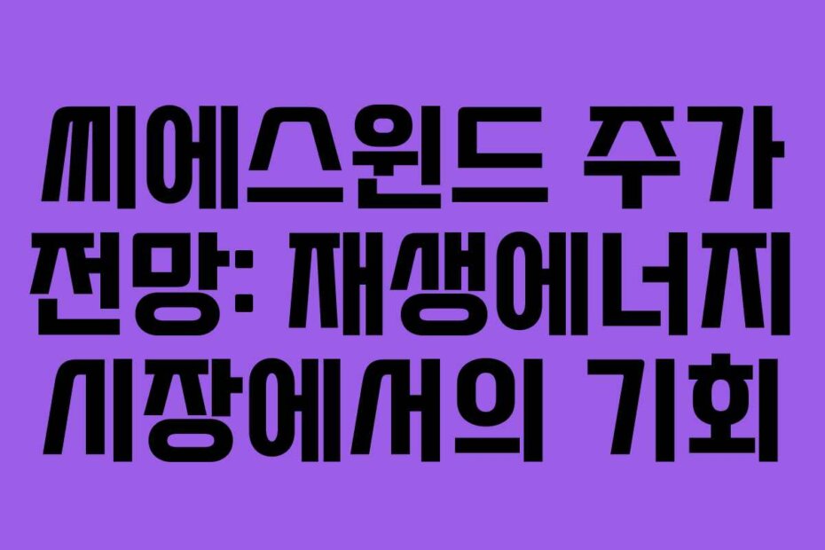 씨에스윈드 주가 전망: 재생에너지 시장에서의 기회