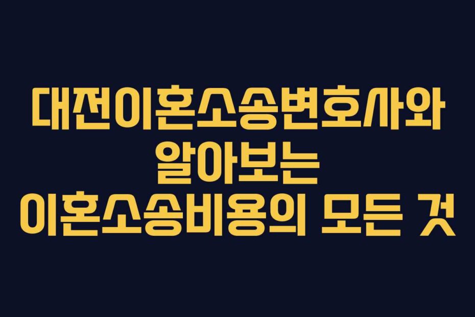 대전이혼소송변호사와 알아보는 이혼소송비용의 모든 것