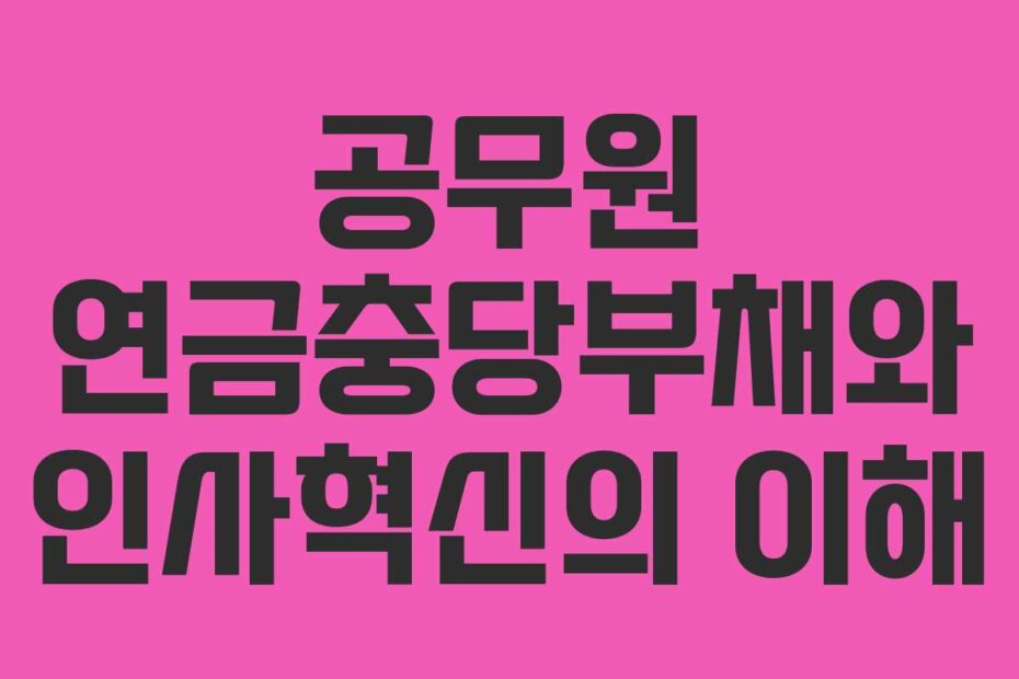 공무원 연금충당부채와 인사혁신의 이해