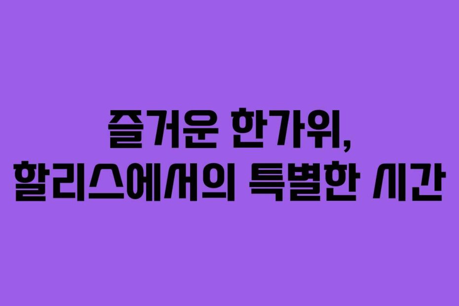 즐거운 한가위, 할리스에서의 특별한 시간