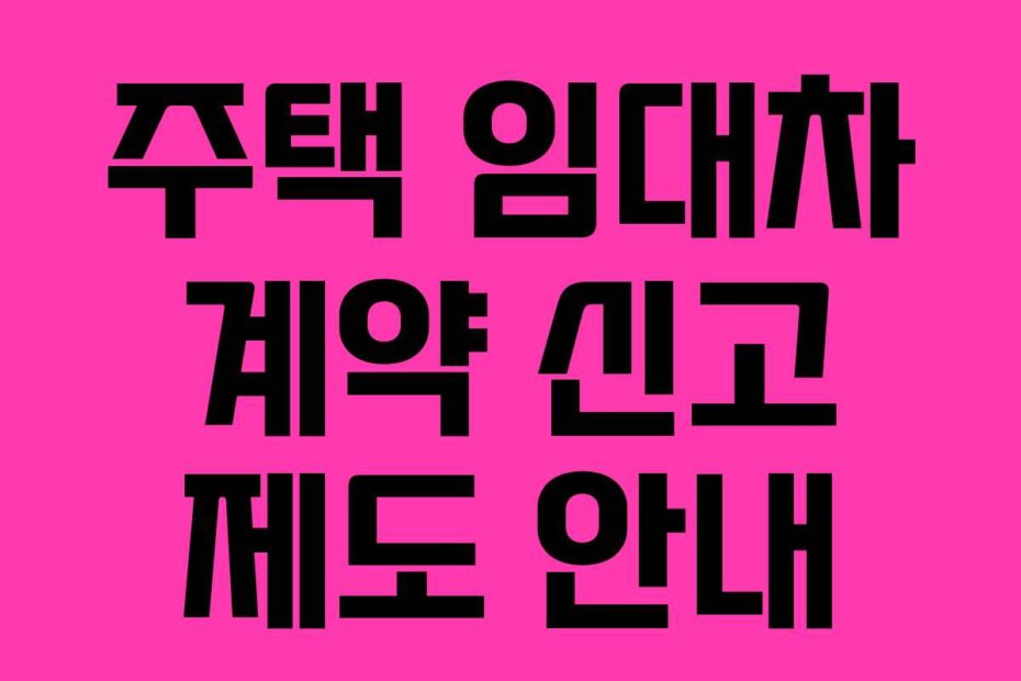 주택 임대차 계약 신고 제도 안내