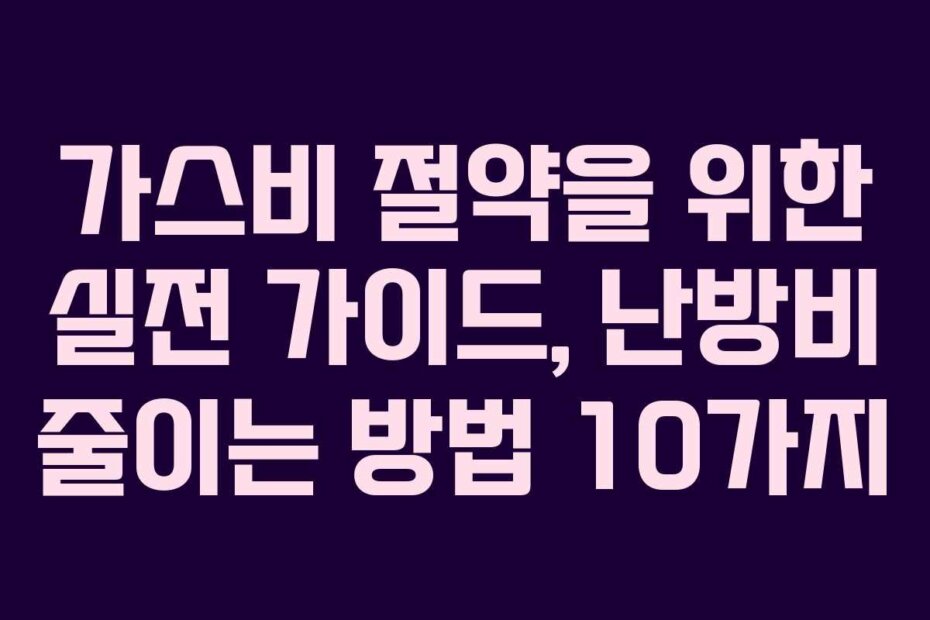 가스비 절약을 위한 실전 가이드, 난방비 줄이는 방법 10가지