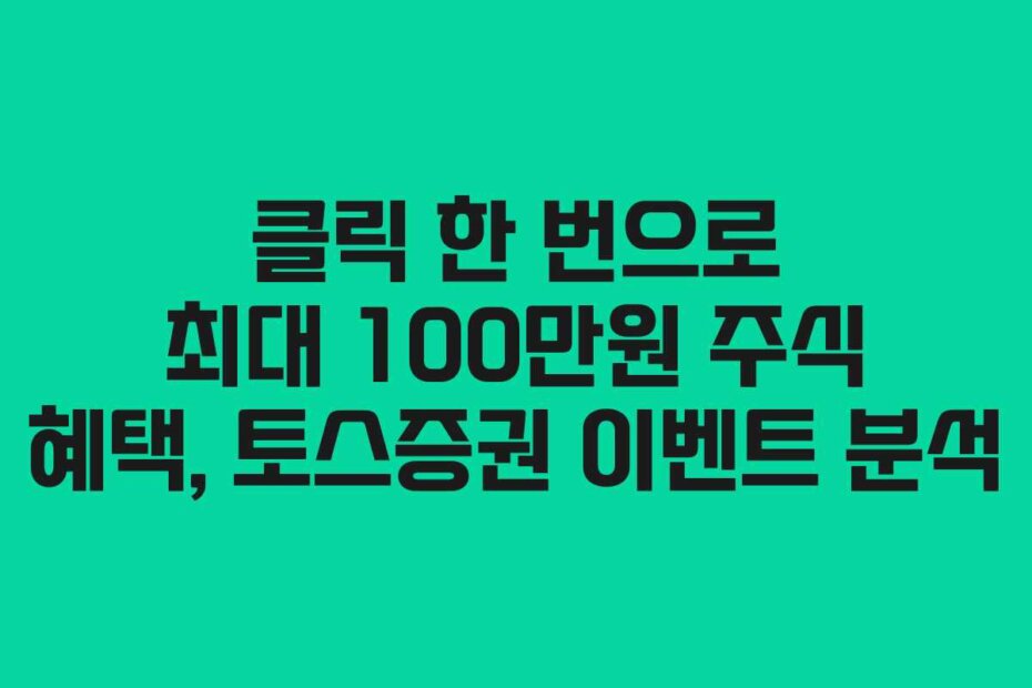 클릭 한 번으로 최대 100만원 주식 혜택, 토스증권 이벤트 분석