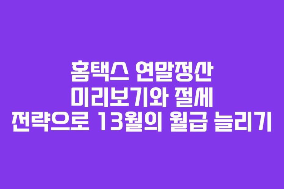 홈택스 연말정산 미리보기와 절세 전략으로 13월의 월급 늘리기