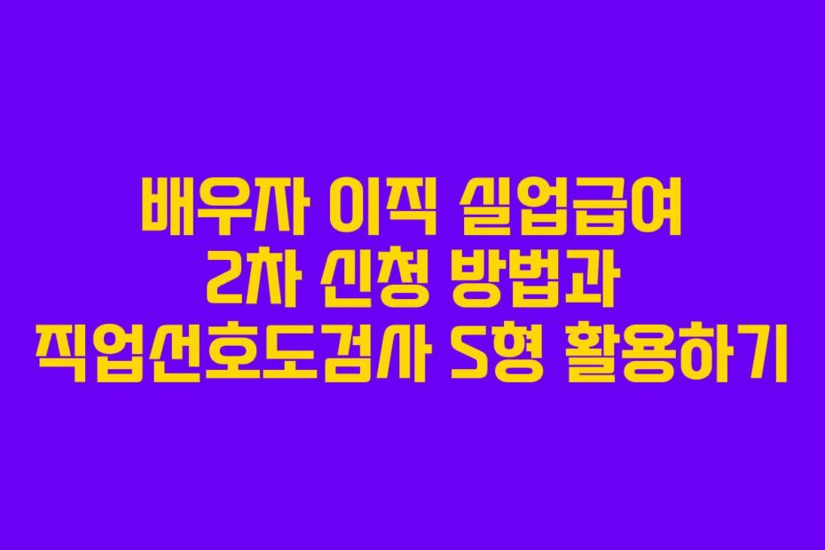 배우자 이직 실업급여 2차 신청 방법과 직업선호도검사 S형 활용하기