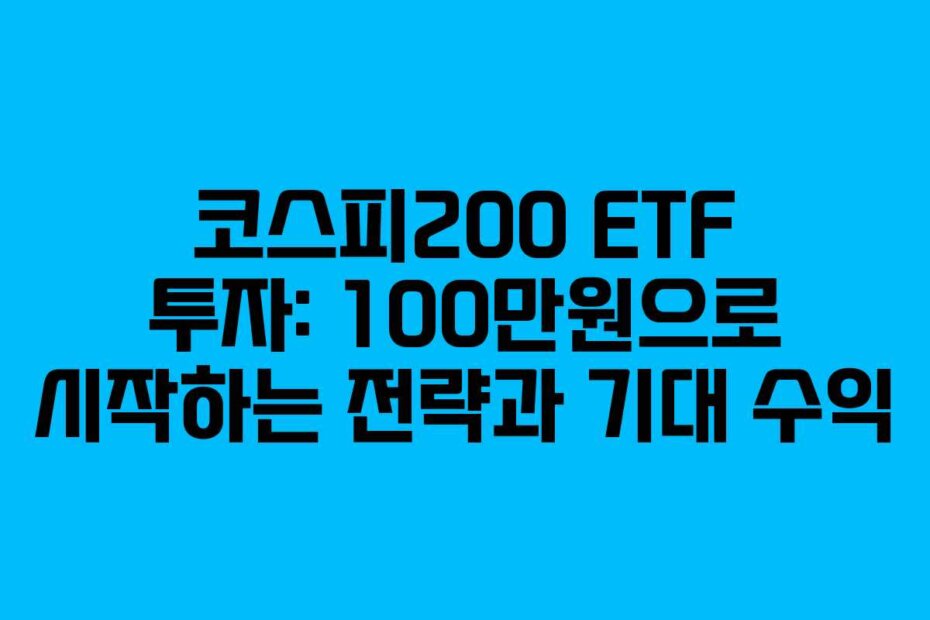 코스피200 ETF 투자: 100만원으로 시작하는 전략과 기대 수익