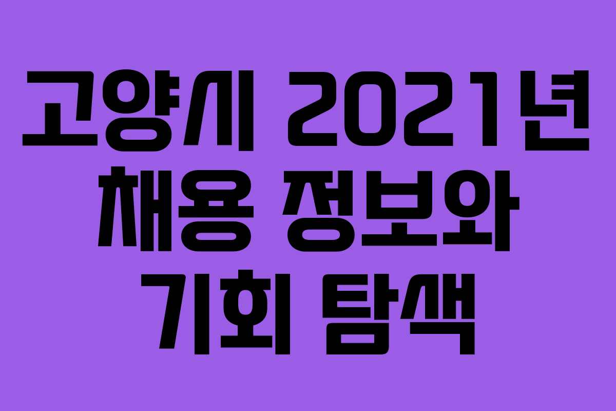 고양시 2021년 채용 정보와 기회 탐색