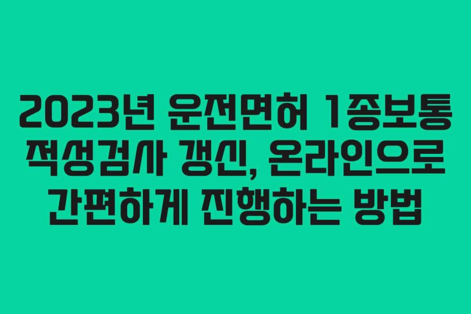 2023년 운전면허 1종보통 적성검사 갱신, 온라인으로 간편하게 진행하는 방법