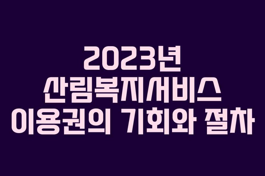 2023년 산림복지서비스 이용권의 기회와 절차