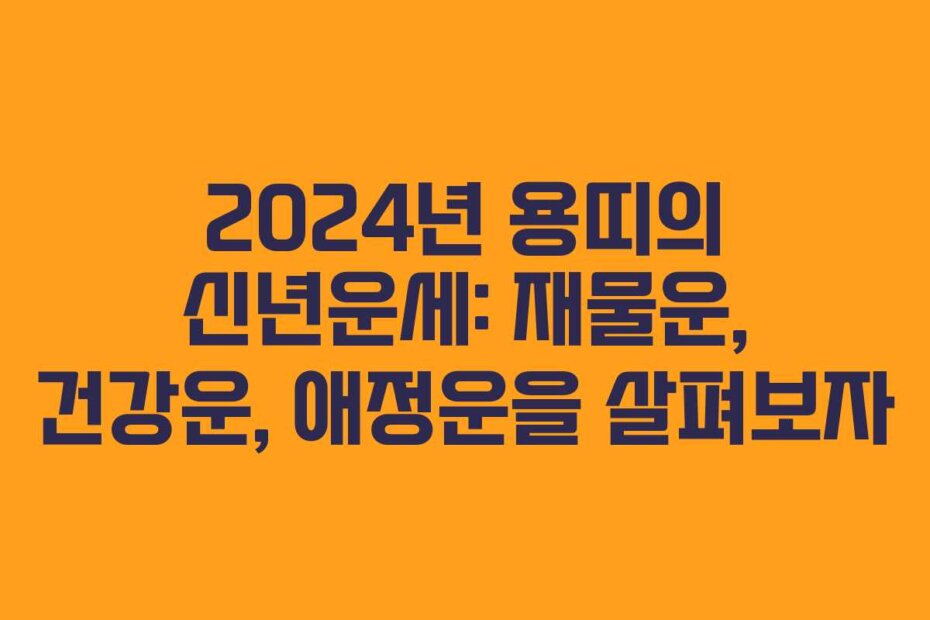 2024년 용띠의 신년운세: 재물운, 건강운, 애정운을 살펴보자