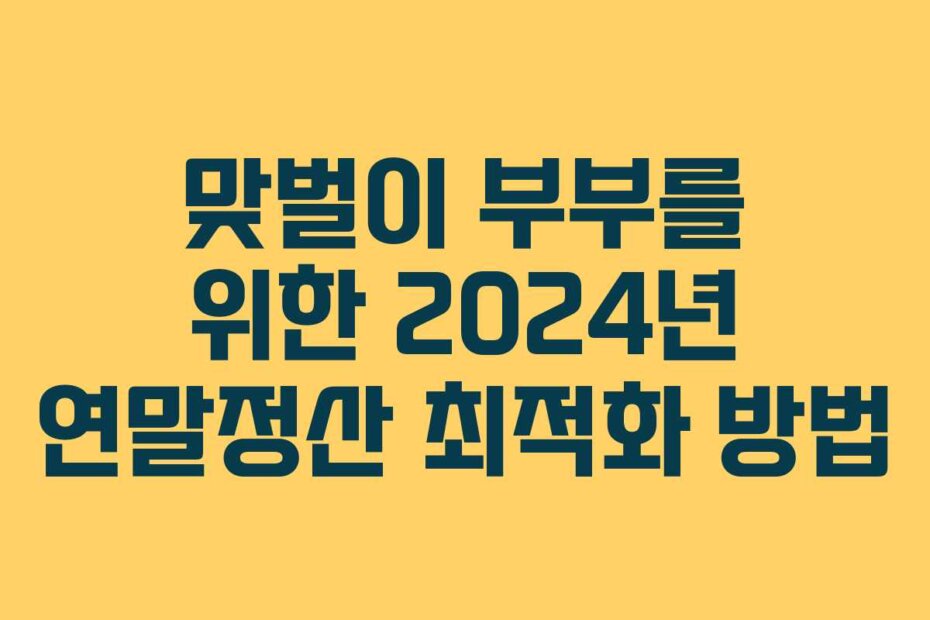 맞벌이 부부를 위한 2024년 연말정산 최적화 방법