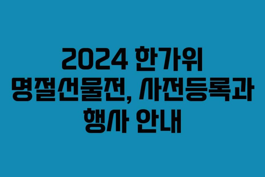 2024 한가위 명절선물전, 사전등록과 행사 안내