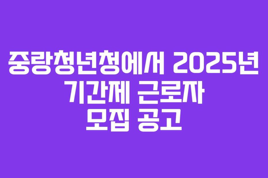 중랑청년청에서 2025년 기간제 근로자 모집 공고