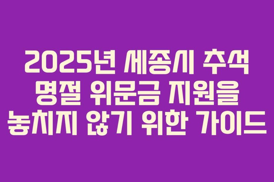 2025년 세종시 추석 명절 위문금 지원을 놓치지 않기 위한 가이드