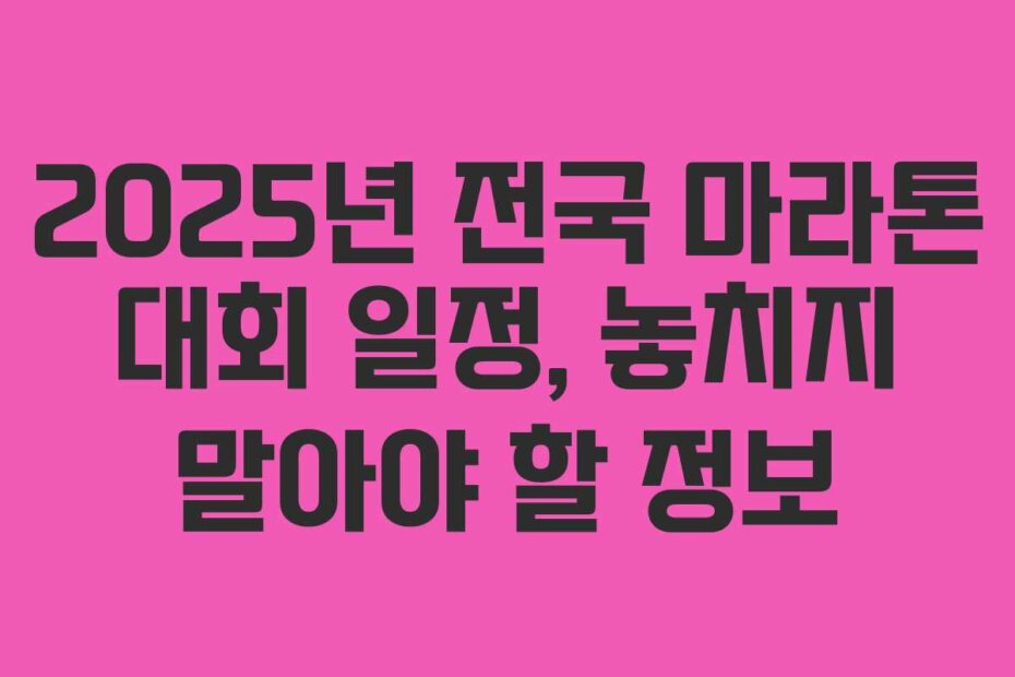 2025년 전국 마라톤 대회 일정, 놓치지 말아야 할 정보