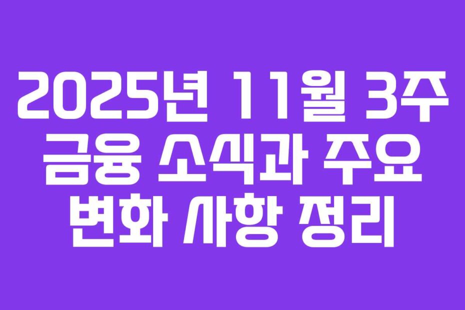 2025년 11월 3주 금융 소식과 주요 변화 사항 정리