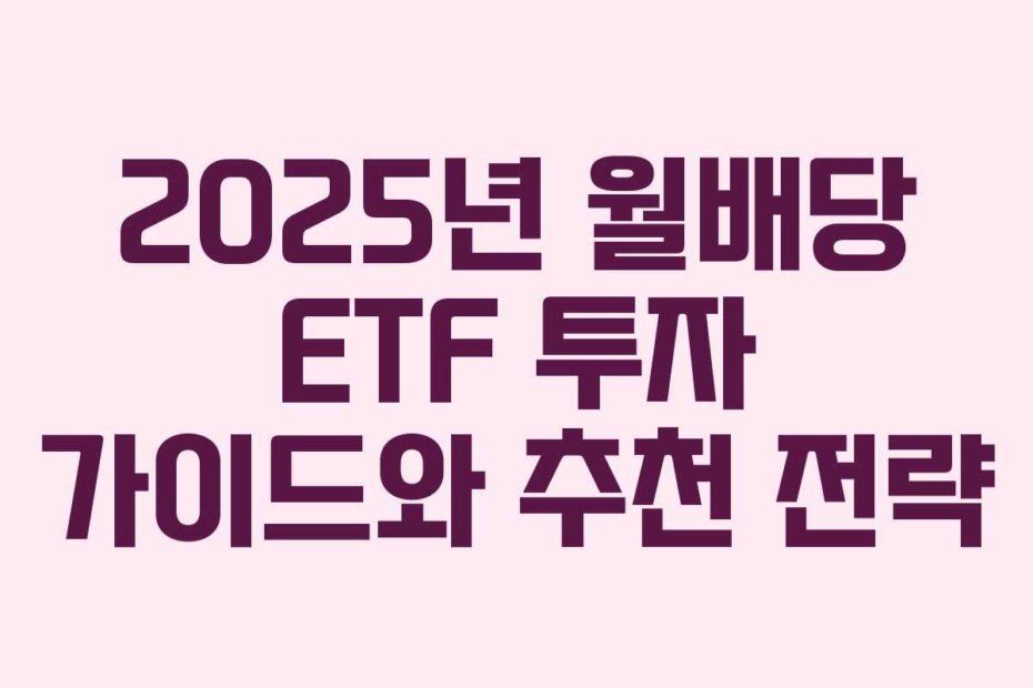 2025년 월배당 ETF 투자 가이드와 추천 전략