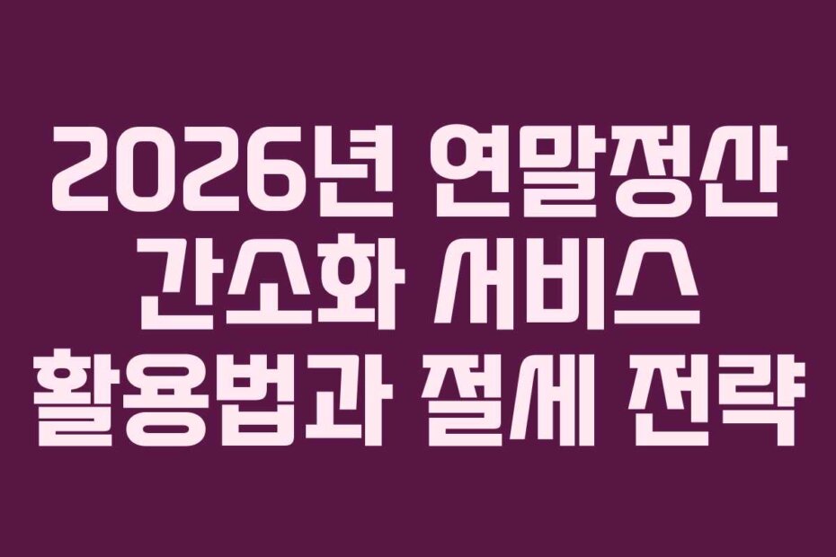 2026년 연말정산 간소화 서비스 활용법과 절세 전략