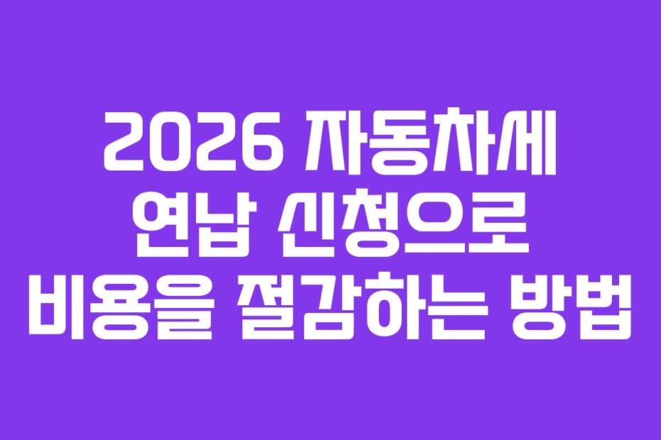 2026 자동차세 연납 신청으로 비용을 절감하는 방법