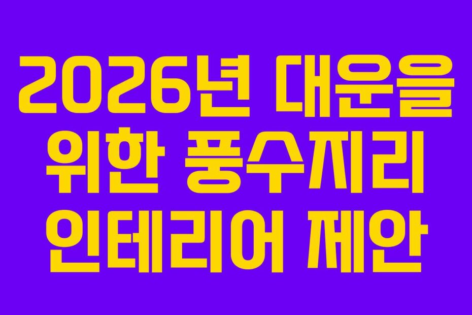 2026년 대운을 위한 풍수지리 인테리어 제안