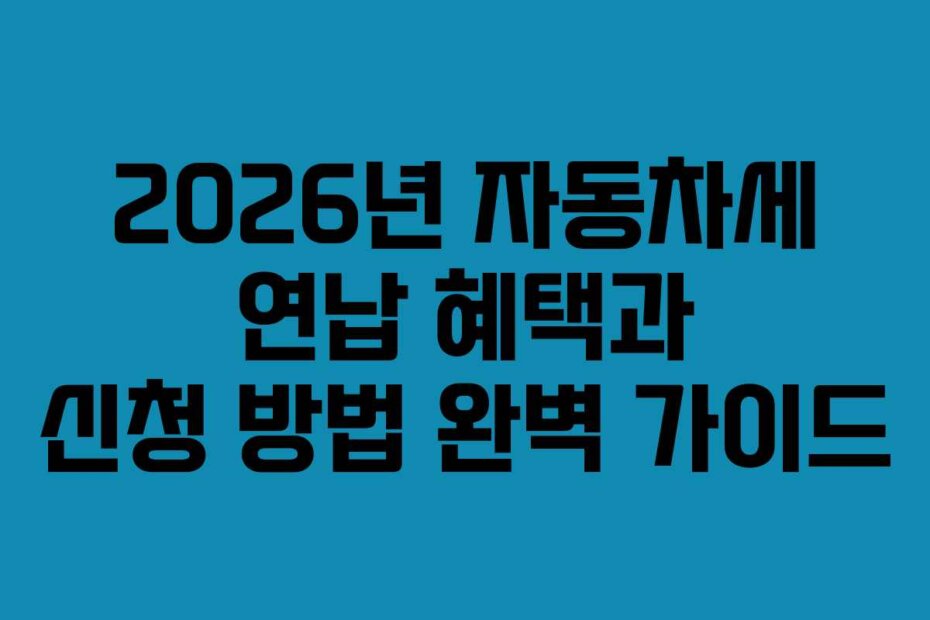 2026년 자동차세 연납 혜택과 신청 방법 완벽 가이드