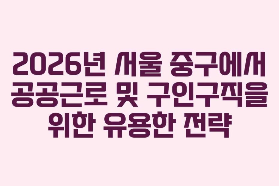 2026년 서울 중구에서 공공근로 및 구인구직을 위한 유용한 전략