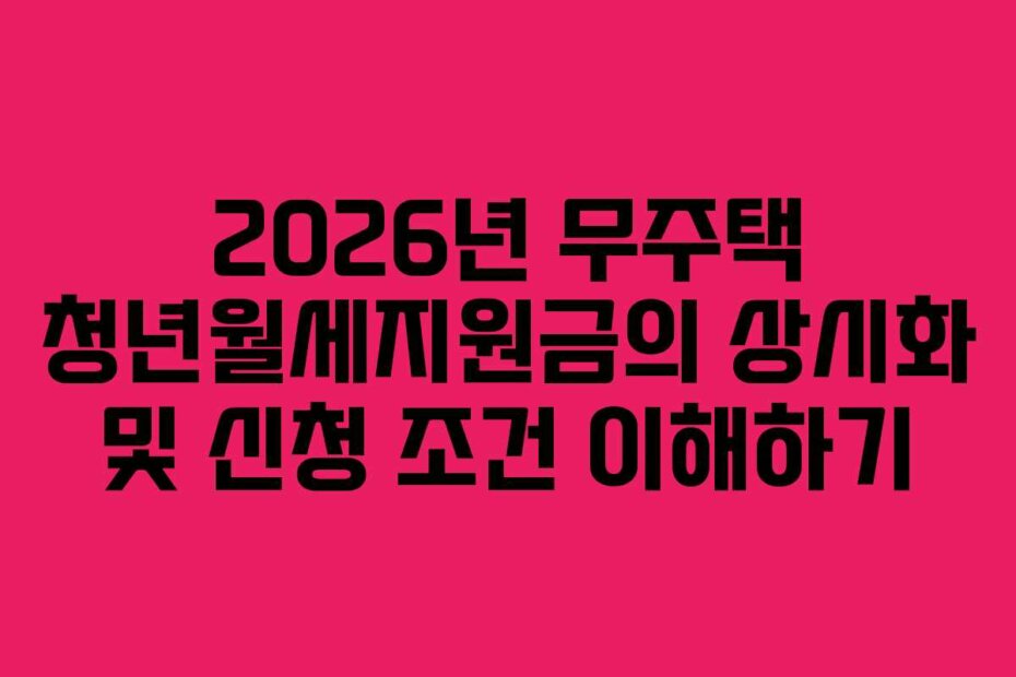 2026년 무주택 청년월세지원금의 상시화 및 신청 조건 이해하기