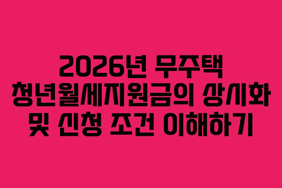 2026년 무주택 청년월세지원금의 상시화 및 신청 조건 이해하기