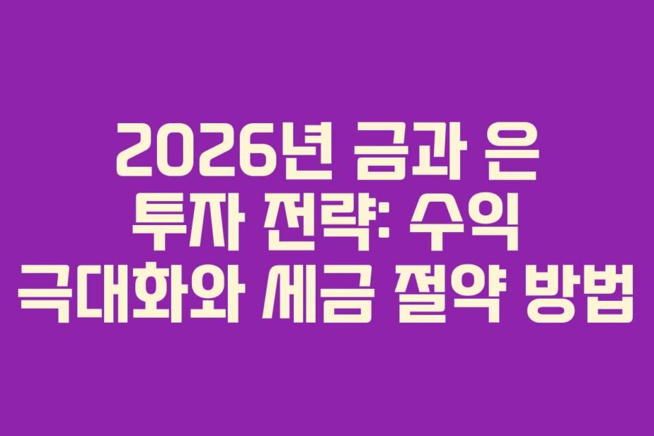 2026년 금과 은 투자 전략: 수익 극대화와 세금 절약 방법