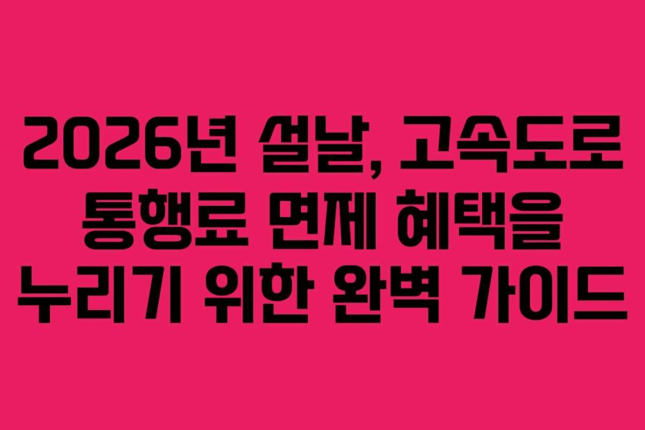 2026년 설날, 고속도로 통행료 면제 혜택을 누리기 위한 완벽 가이드