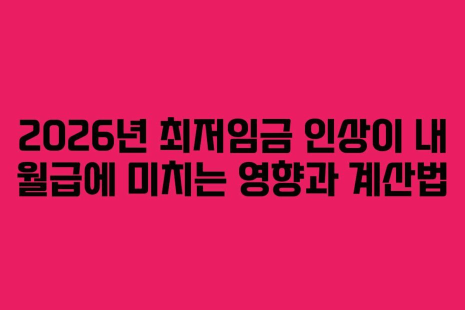 2026년 최저임금 인상이 내 월급에 미치는 영향과 계산법