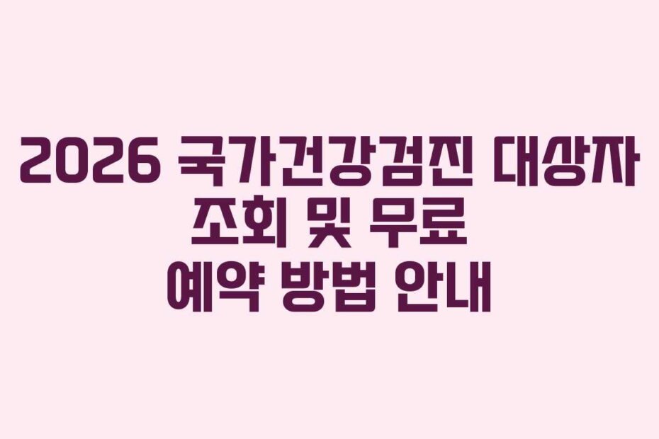 2026 국가건강검진 대상자 조회 및 무료 예약 방법 안내