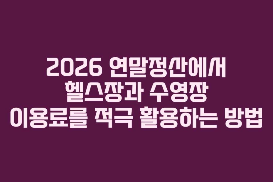2026 연말정산에서 헬스장과 수영장 이용료를 적극 활용하는 방법