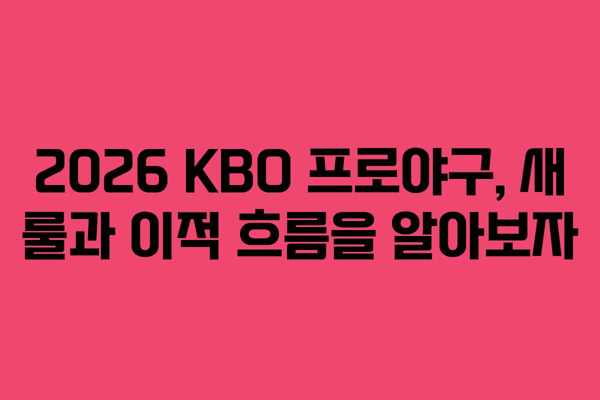 2026 KBO 프로야구, 새 룰과 이적 흐름을 알아보자