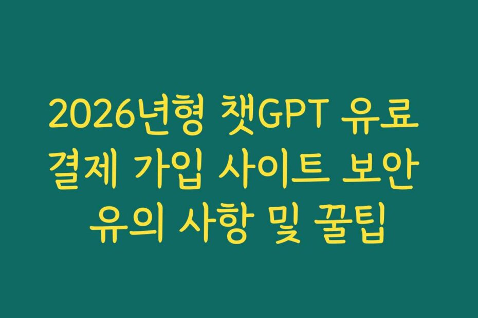 2026년형 챗GPT 유료 결제 가입 사이트 보안 유의 사항 및 꿀팁