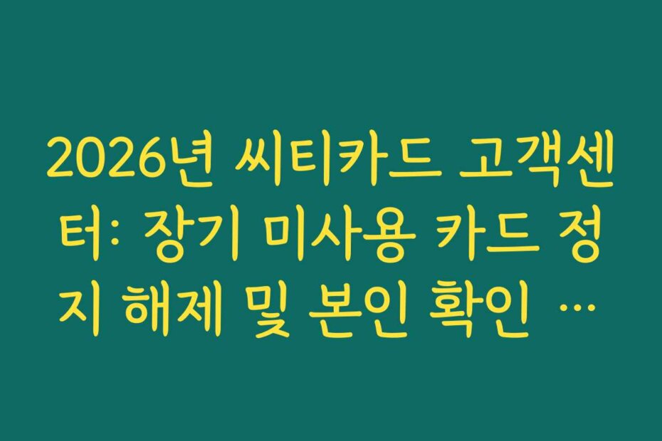 2026년 씨티카드 고객센터: 장기 미사용 카드 정지 해제 및 본인 확인 절차