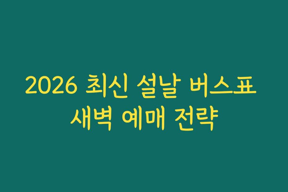 2026 최신 설날 버스표 새벽 예매 전략