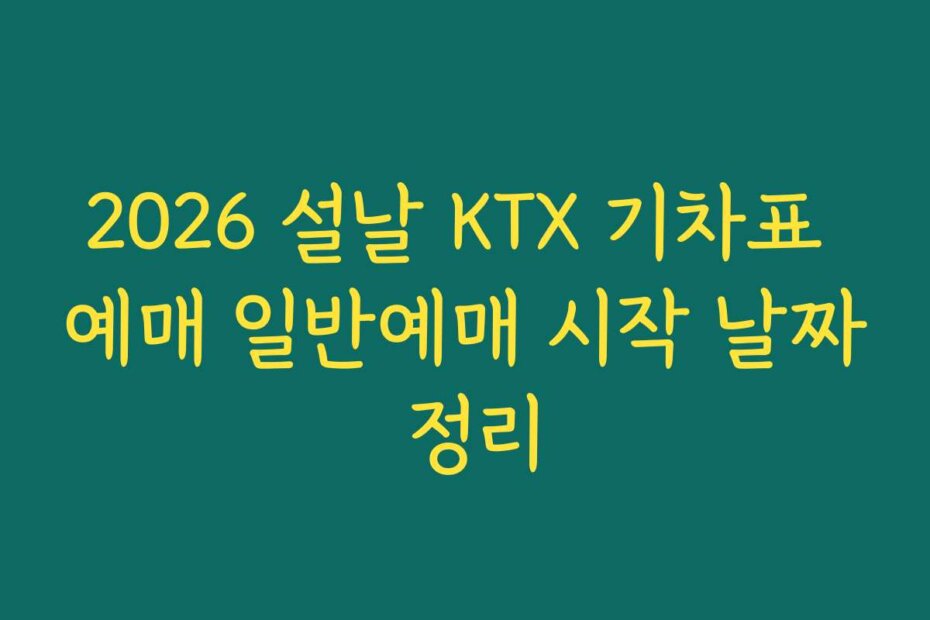2026 설날 KTX 기차표 예매 일반예매 시작 날짜 정리