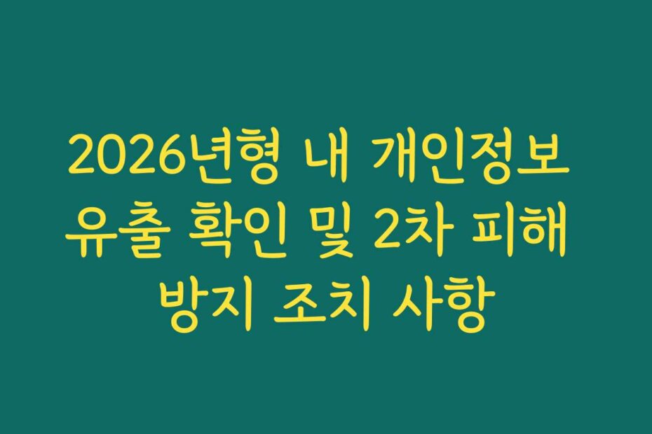 2026년형 내 개인정보 유출 확인 및 2차 피해 방지 조치 사항