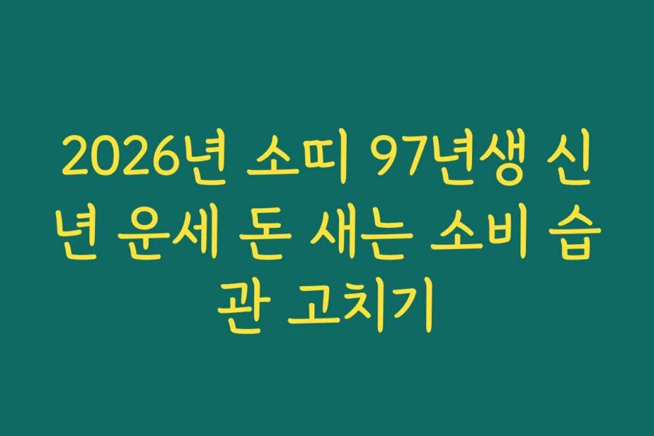 2026년 소띠 97년생 신년 운세 돈 새는 소비 습관 고치기