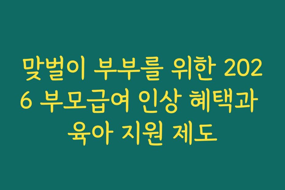 맞벌이 부부를 위한 2026 부모급여 인상 혜택과 육아 지원 제도