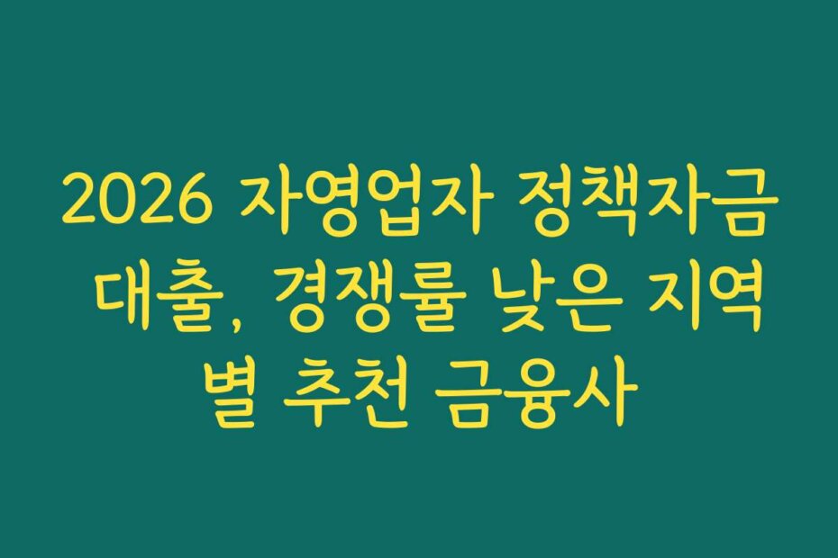 2026 자영업자 정책자금 대출, 경쟁률 낮은 지역별 추천 금융사