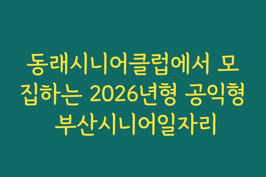 동래시니어클럽에서 모집하는 2026년형 공익형 부산시니어일자리