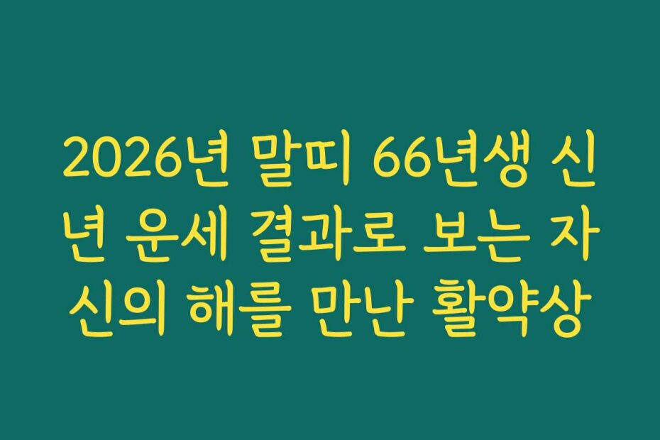 2026년 말띠 66년생 신년 운세 결과로 보는 자신의 해를 만난 활약상