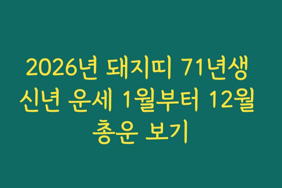 2026년 돼지띠 71년생 신년 운세 1월부터 12월 총운 보기