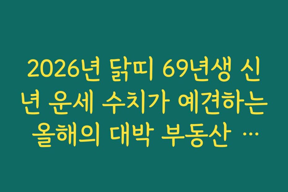 2026년 닭띠 69년생 신년 운세 수치가 예견하는 올해의 대박 부동산 거래